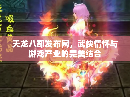 天龙八部发布网，武侠情怀与游戏产业的完美结合