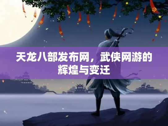 天龙八部发布网，武侠网游的辉煌与变迁