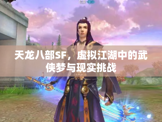 天龙八部SF，虚拟江湖中的武侠梦与现实挑战