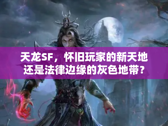 天龙SF，怀旧玩家的新天地还是法律边缘的灰色地带？