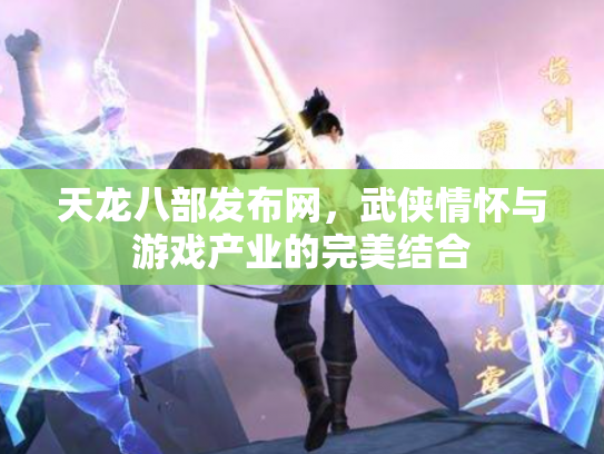 天龙八部发布网，武侠情怀与游戏产业的完美结合