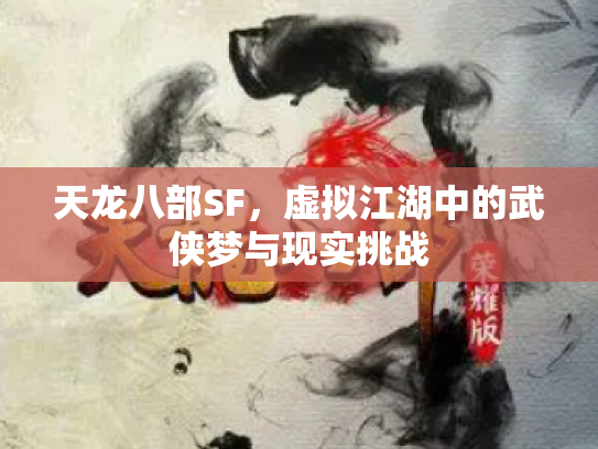 天龙八部SF，虚拟江湖中的武侠梦与现实挑战