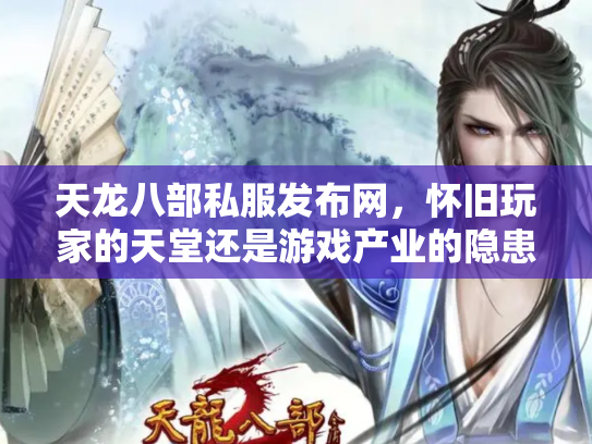 天龙八部私服发布网，怀旧玩家的天堂还是游戏产业的隐患？