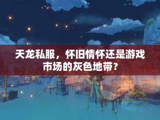天龙私服，怀旧情怀还是游戏市场的灰色地带？