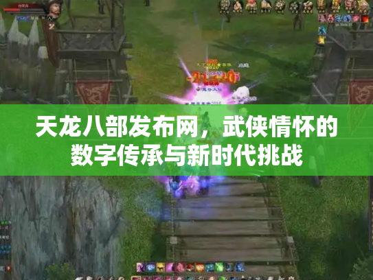 天龙八部发布网，武侠情怀的数字传承与新时代挑战