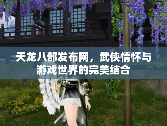 天龙八部发布网，武侠情怀与游戏世界的完美结合