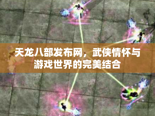天龙八部发布网，武侠情怀与游戏世界的完美结合