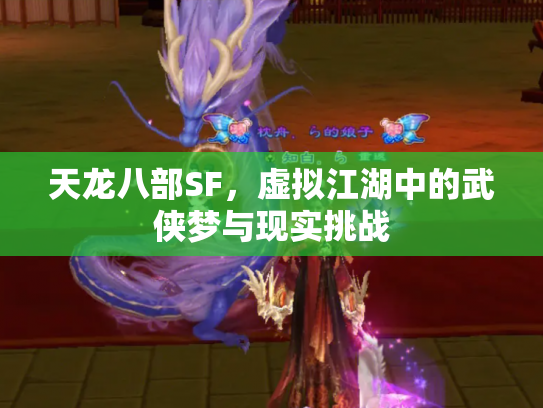 天龙八部SF，虚拟江湖中的武侠梦与现实挑战