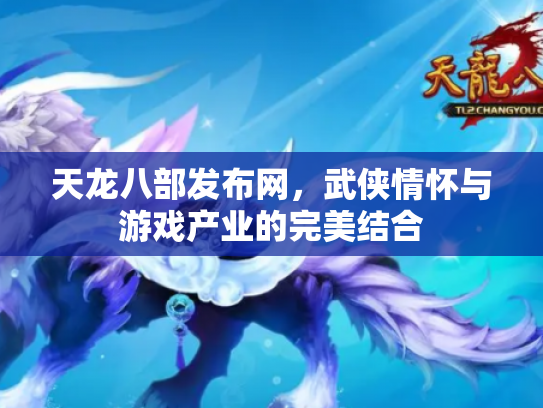 天龙八部发布网，武侠情怀与游戏产业的完美结合