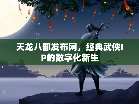 天龙八部发布网，经典武侠IP的数字化新生