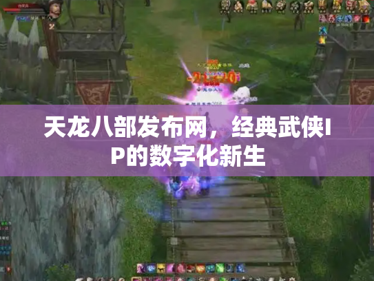 天龙八部发布网，经典武侠IP的数字化新生