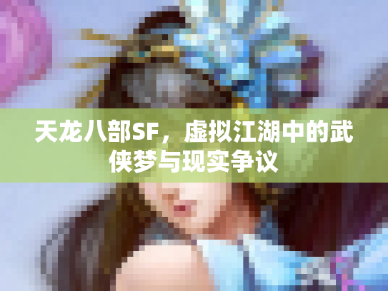 天龙八部SF，虚拟江湖中的武侠梦与现实争议