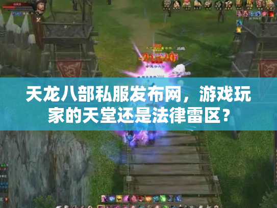 天龙八部私服发布网，游戏玩家的天堂还是法律雷区？