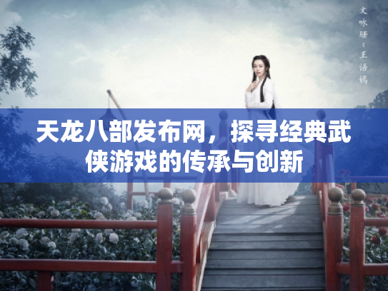 天龙八部发布网，探寻经典武侠游戏的传承与创新