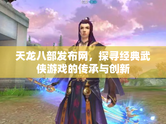 天龙八部发布网，探寻经典武侠游戏的传承与创新