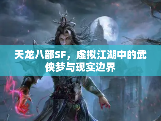 天龙八部SF，虚拟江湖中的武侠梦与现实边界