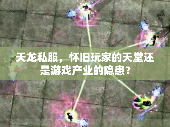 天龙私服，怀旧玩家的天堂还是游戏产业的隐患？