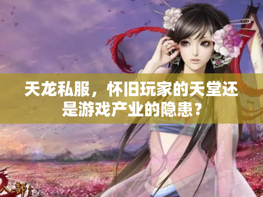 天龙私服，怀旧玩家的天堂还是游戏产业的隐患？