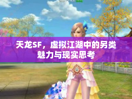 天龙SF，虚拟江湖中的另类魅力与现实思考