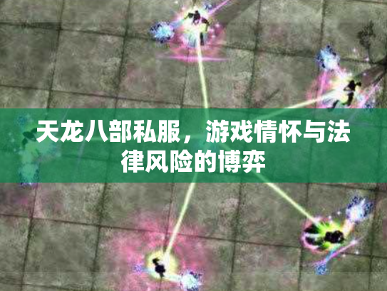 天龙八部私服，游戏情怀与法律风险的博弈