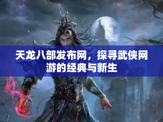 天龙八部发布网，探寻武侠网游的经典与新生