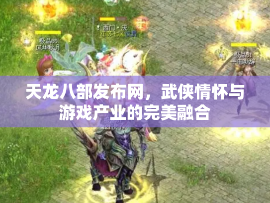 天龙八部发布网，武侠情怀与游戏产业的完美融合