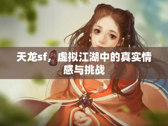 天龙sf，虚拟江湖中的真实情感与挑战