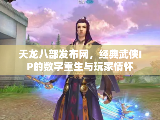 天龙八部发布网，经典武侠IP的数字重生与玩家情怀