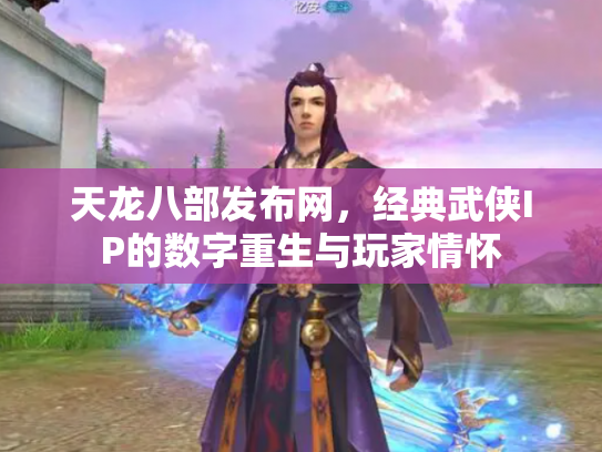 天龙八部发布网，经典武侠IP的数字重生与玩家情怀