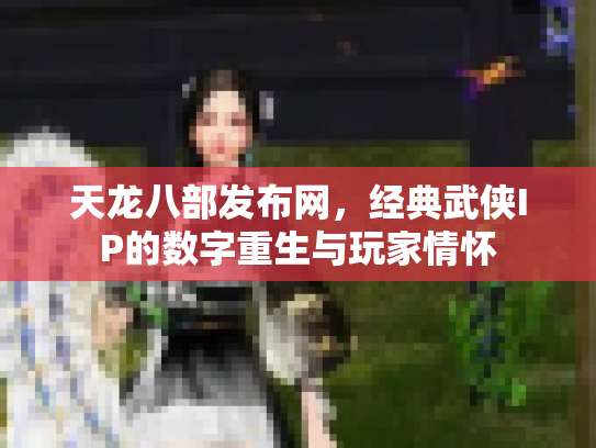 天龙八部发布网，经典武侠IP的数字重生与玩家情怀