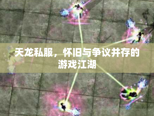 天龙私服，怀旧与争议并存的游戏江湖
