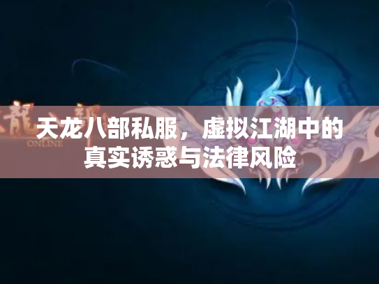 天龙八部私服，虚拟江湖中的真实诱惑与法律风险