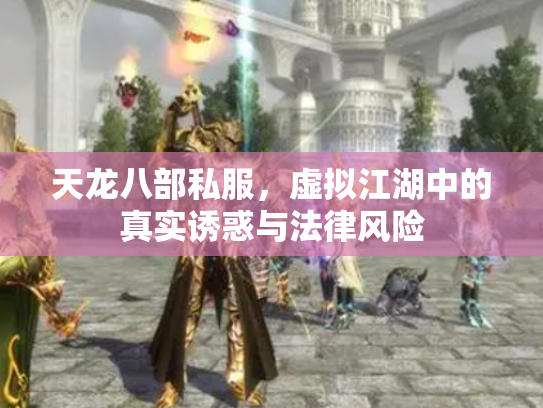 天龙八部私服，虚拟江湖中的真实诱惑与法律风险