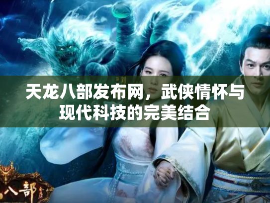 天龙八部发布网，武侠情怀与现代科技的完美结合