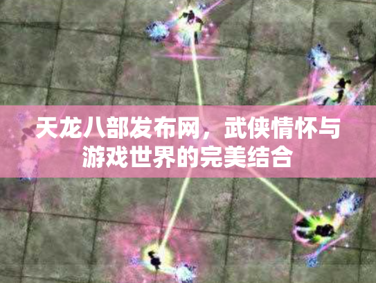 天龙八部发布网，武侠情怀与游戏世界的完美结合
