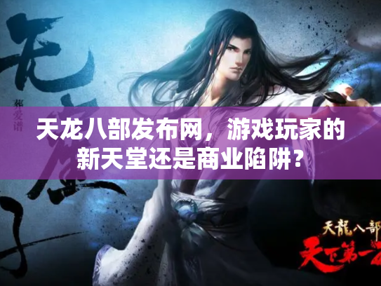 天龙八部发布网，游戏玩家的新天堂还是商业陷阱？