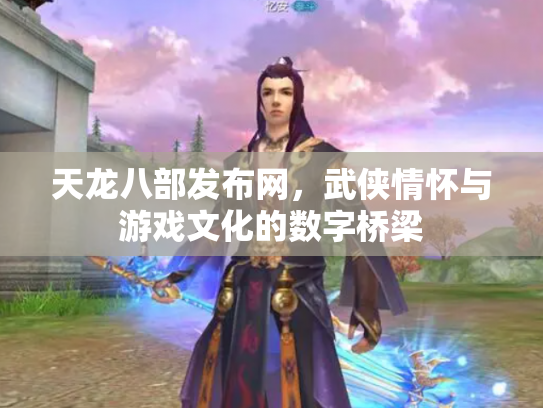 天龙八部发布网，武侠情怀与游戏文化的数字桥梁