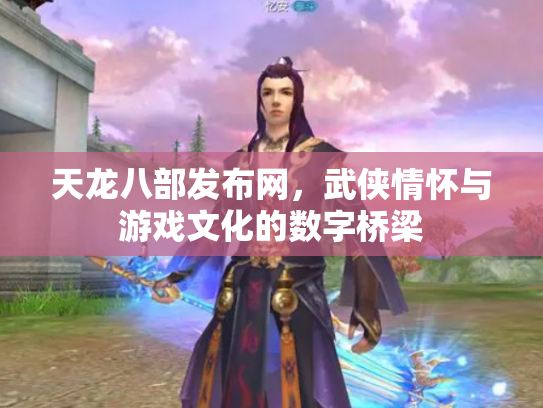 天龙八部发布网，武侠情怀与游戏文化的数字桥梁