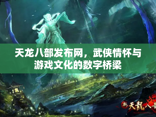 天龙八部发布网，武侠情怀与游戏文化的数字桥梁