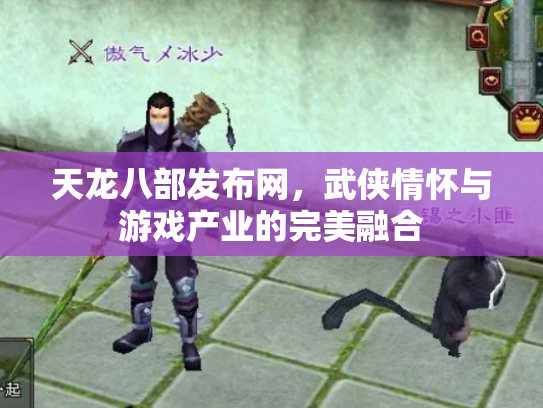 天龙八部发布网，武侠情怀与游戏产业的完美融合