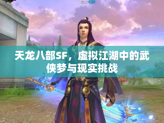 天龙八部SF，虚拟江湖中的武侠梦与现实挑战