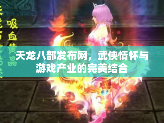 天龙八部发布网，武侠情怀与游戏产业的完美结合