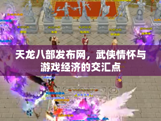 天龙八部发布网，武侠情怀与游戏经济的交汇点