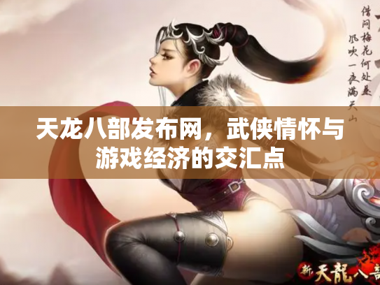 天龙八部发布网，武侠情怀与游戏经济的交汇点