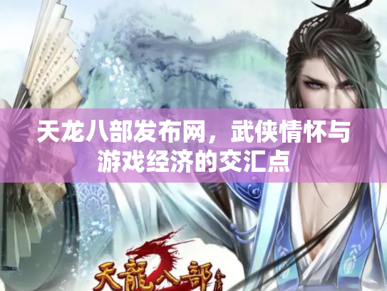 天龙八部发布网，武侠情怀与游戏经济的交汇点