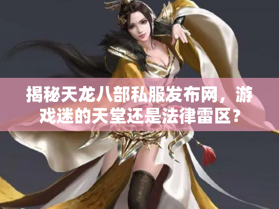 揭秘天龙八部私服发布网，游戏迷的天堂还是法律雷区？