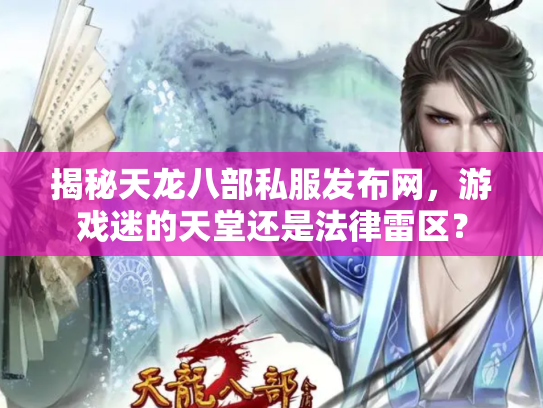 揭秘天龙八部私服发布网，游戏迷的天堂还是法律雷区？
