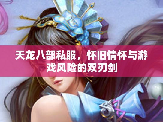 天龙八部私服，怀旧情怀与游戏风险的双刃剑