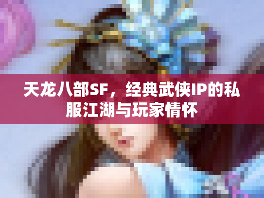 天龙八部SF，经典武侠IP的私服江湖与玩家情怀