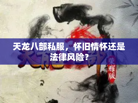 天龙八部私服，怀旧情怀还是法律风险？